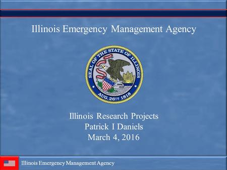 Illinois Emergency Management Agency Illinois Research Projects Patrick I Daniels March 4, 2016.