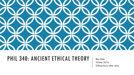 PHIL 340: ANCIENT ETHICAL THEORY Ben Hole Winter 2016 Office hours after class.