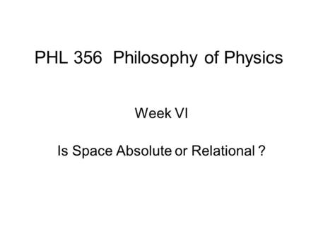 PHL 356 Philosophy of Physics Week VI Is Space Absolute or Relational ?