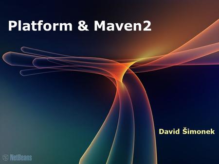 Platform & Maven2 David Šimonek. Certified Engineer Course Agenda What is Maven? Why Maven? NB IDE & Maven NB Platform & Maven.