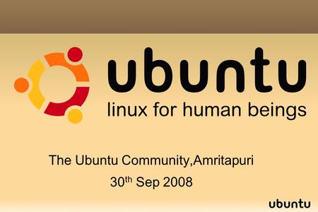 The Ubuntu Community,Amritapuri 30 th Sep 2008. >>> UBUNTU ??? - What the name suggests... Ubuntu is a ethical ideology focusing on people's allegiances.