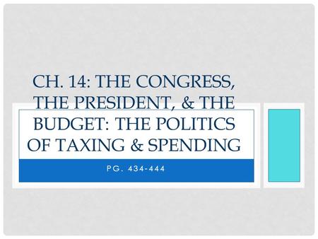 PG. 434-444 CH. 14: THE CONGRESS, THE PRESIDENT, & THE BUDGET: THE POLITICS OF TAXING & SPENDING.