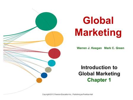 Global Marketing Warren J. Keegan Mark C. Green Introduction to Global Marketing Chapter 1 Copyright 2013, Pearson Education Inc., Publishing as Prentice-Hall.