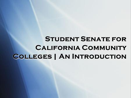 Student Senate for California Community Colleges | An Introduction Student Senate for California Community Colleges | An Introduction.