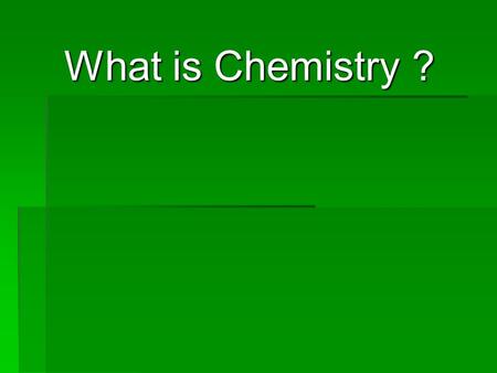 What is Chemistry ? What is Chemistry ?.  Chemistry is the study of all substances and the changes that they can undergo.  Chemistry has been called.