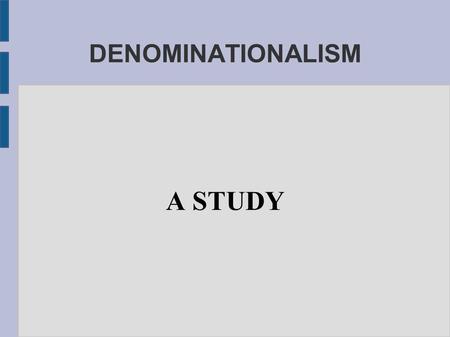 DENOMINATIONALISM A STUDY. 1 CORINTHIANS 1:10 “NOW I BESEECH YOU, BRETHREN, BY THE NAME OF OUR LORD JESUS CHRIST, THAT YE ALL SPEAK THE SAME THING, AND.