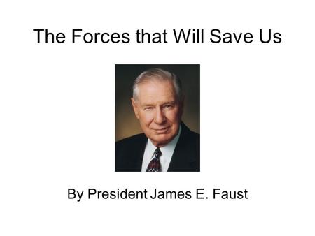 The Forces that Will Save Us By President James E. Faust.