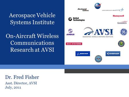 Aerospace Vehicle Systems Institute On-Aircraft Wireless Communications Research at AVSI Dr. Fred Fisher Asst. Director, AVSI July, 2011.