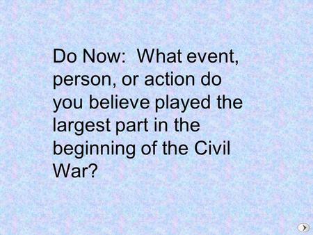 Do Now: What event, person, or action do you believe played the largest part in the beginning of the Civil War?