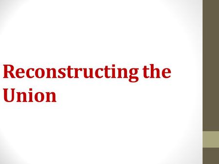 Reconstructing the Union. Reconstructing the South Reconstruction: period of rebuilding the South and readmitting Southern states into the Union Many.