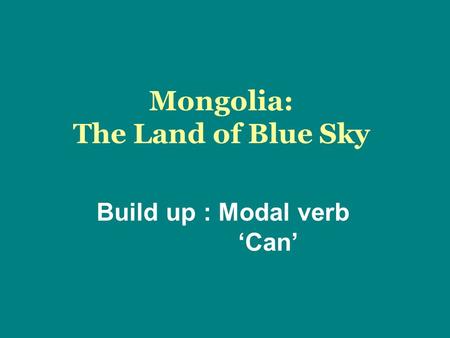 Mongolia: The Land of Blue Sky Build up : Modal verb ‘Can’