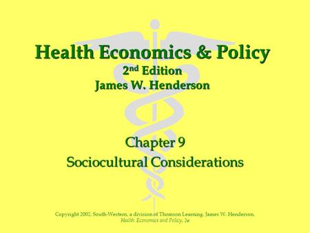 Health Economics & Policy 2 nd Edition James W. Henderson Chapter 9 Sociocultural Considerations Copyright 2002, South-Western, a division of Thomson Learning,