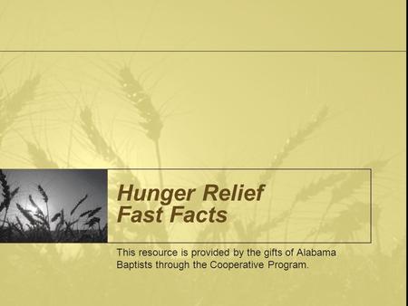 Hunger Relief Fast Facts This resource is provided by the gifts of Alabama Baptists through the Cooperative Program.