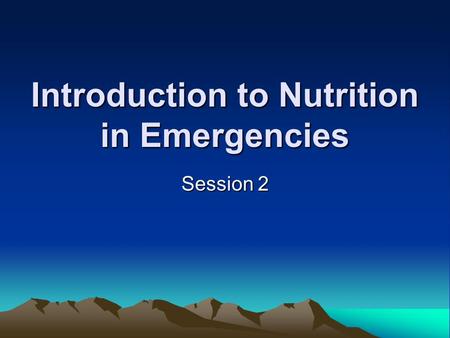 Introduction to Nutrition in Emergencies Session 2.