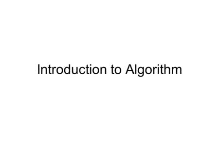 Introduction to Algorithm. What is Algorithm? an algorithm is any well-defined computational procedure that takes some value, or set of values, as input.