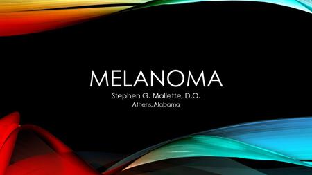 MELANOMA Stephen G. Mallette, D.O. Athens, Alabama.