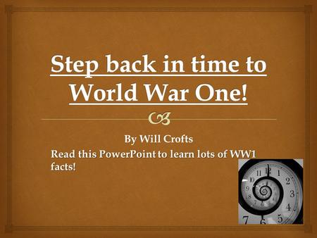 By Will Crofts Read this PowerPoint to learn lots of WW1 facts!