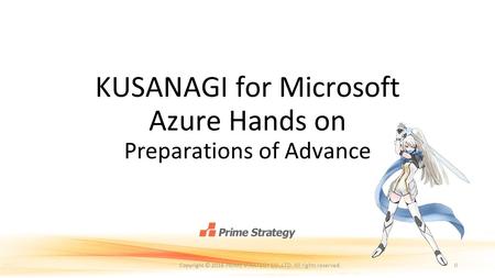 KUSANAGI for Microsoft Azure Hands on Preparations of Advance 0Copyright © 2016 PRIME STRATEGY CO.,LTD. All rights reserved.