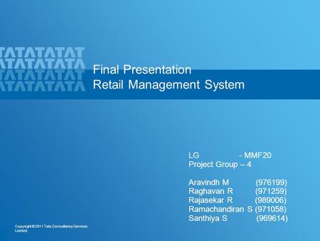 1 Copyright © 2011 Tata Consultancy Services Limited Final Presentation Retail Management System LG - MMF20 Project Group – 4 Aravindh M (976199) Raghavan.