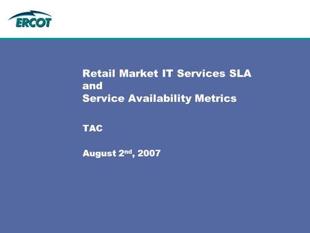 Retail Market IT Services SLA and Service Availability Metrics TAC August 2 nd, 2007.