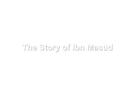 The Story of Ibn Masud. When he was still a youth, not yet past the age of puberty, he used to roam the mountain trails of Makkah far away from people,