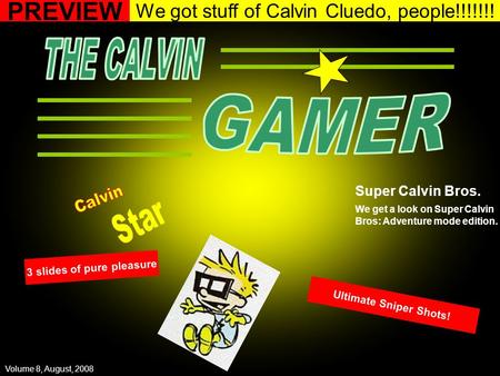 We got stuff of Calvin Cluedo, people!!!!!!! PREVIEW Super Calvin Bros. We get a look on Super Calvin Bros: Adventure mode edition. 3 slides of pure pleasure.