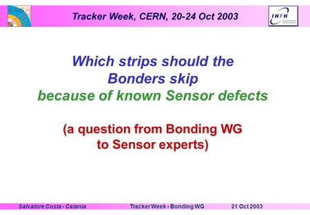 Tracker Week, CERN, 20-24 Oct 2003 21 Oct 2003Tracker Week - Bonding WGSalvatore Costa - Catania Which strips should the Bonders skip because of known.