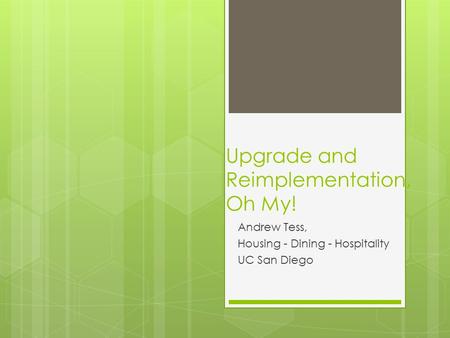 Upgrade and Reimplementation, Oh My! Andrew Tess, Housing - Dining - Hospitality UC San Diego.