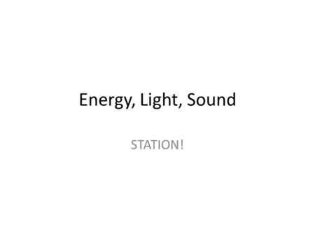 Energy, Light, Sound STATION!. Station #1 Explain how the sound of your voice is being produced. When you hit a high note, what is happening?