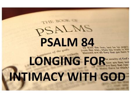 PSALM 1 PSALM 84 LONGING FOR INTIMACY WITH GOD. PSALM 84 To the choirmaster: according to The Gittith. A Psalm of the Sons of Korah.