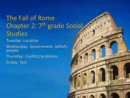 The Fall of Rome Chapter 2: 7 th grade Social Studies Tuesday: Location Wednesday: Government, beliefs, people Thursday: Conflict/problems Friday: Test.