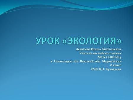 Денисова Ирина Анатольевна Учитель английского языка МОУ СОШ №13 г. Оленегорск, н.п. Высокий, обл. Мурманская 8 класс УМК В.П. Кузовлева.