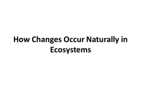 How Changes Occur Naturally in Ecosystems. How do organisms adapt to change? In natural selection, the best-adapted members of a species survive to reproduce.