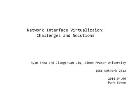 Network Interface Virtualizaion: Challenges and Solutions Ryan Shea and Jiangchuan Liu, Simon Fraser University IEEE Network 2012 2016.04.06 Park Sewon.