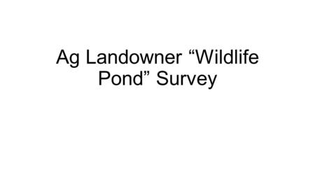 Ag Landowner “Wildlife Pond” Survey. Refresher on OpinionWorks’ Report A landowner survey and focus groups helped identify barriers to wetland restoration.