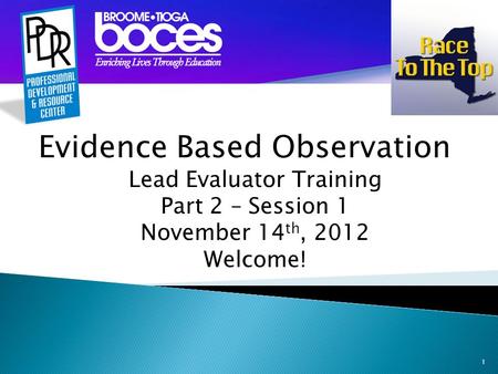 1 Evidence Based Observation Lead Evaluator Training Part 2 – Session 1 November 14 th, 2012 Welcome!