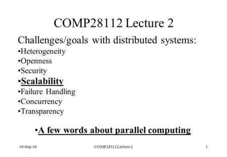 30-Sep-16COMP28112 Lecture 21 A few words about parallel computing Challenges/goals with distributed systems: Heterogeneity Openness Security Scalability.