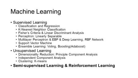 Machine Learning Supervised Learning Classification and Regression K-Nearest Neighbor Classification Fisher’s Criteria & Linear Discriminant Analysis Perceptron: