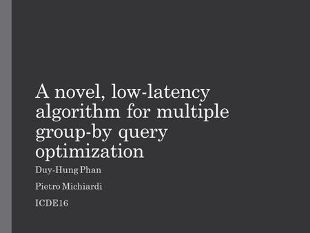 A novel, low-latency algorithm for multiple group-by query optimization Duy-Hung Phan Pietro Michiardi ICDE16.