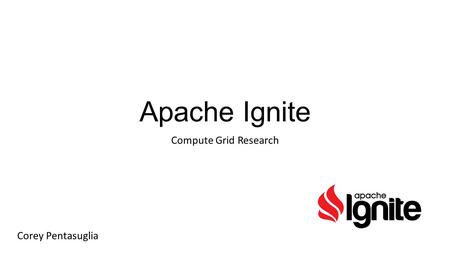 Apache Ignite Compute Grid Research Corey Pentasuglia.