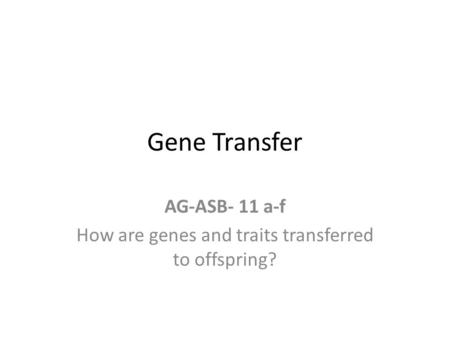 Gene Transfer AG-ASB- 11 a-f How are genes and traits transferred to offspring?