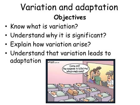 Variation and adaptation Objectives Know what is variation? Understand why it is significant? Explain how variation arise? Understand that variation leads.