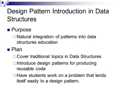 Design Pattern Introduction in Data Structures Purpose  Natural integration of patterns into data structures education Plan  Cover traditional topics.