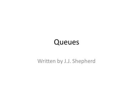 Queues Written by J.J. Shepherd. Queues This data structure works on the principle first in first out (FIFO) Waiting in a line is a great example – Steam.