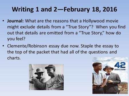 Writing 1 and 2—February 18, 2016 Journal: What are the reasons that a Hollywood movie might exclude details from a “True Story”? When you find out that.