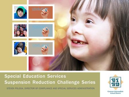 Special Education Services Suspension Reduction Challenge Series STEVEN POLEGA, DIRECTOR OF COMPLIANCE AND SPECIAL SERVICES ADMINISTRATION.