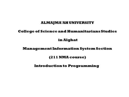 ALMAJMA'AH UNIVERSITY College of Science and Humanitarians Studies in Alghat Management Information System Section (211 NMA course) Introduction to Programming.