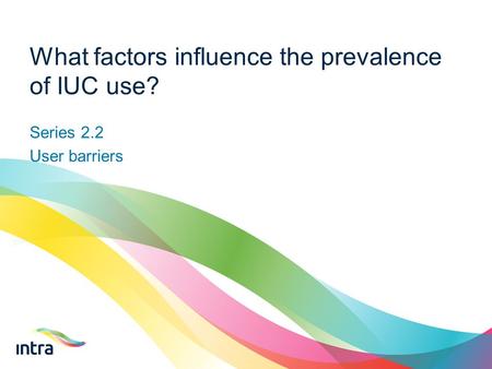 Series 2.2 User barriers What factors influence the prevalence of IUC use?