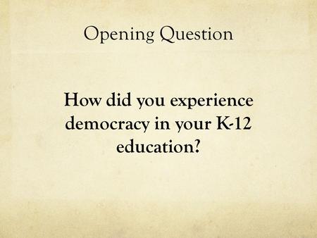 Opening Question How did you experience democracy in your K-12 education?