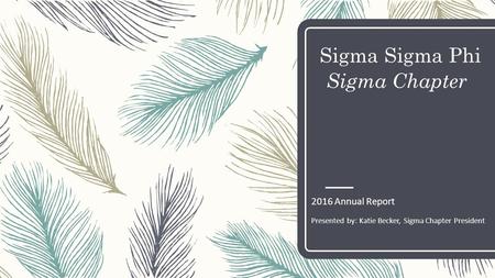 Sigma Sigma Phi Sigma Chapter 2016 Annual Report Presented by: Katie Becker, Sigma Chapter President.